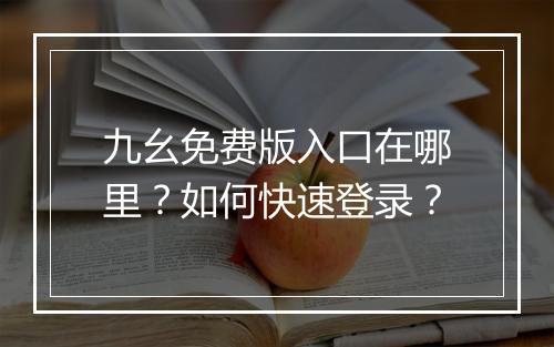 九幺免费版入口在哪里？如何快速登录？
