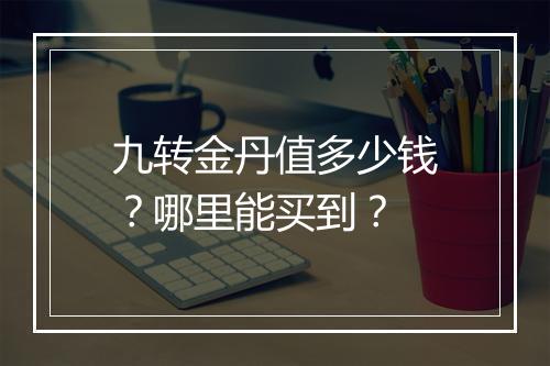 九转金丹值多少钱？哪里能买到？