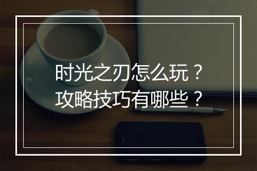 时光之刃怎么玩？攻略技巧有哪些？